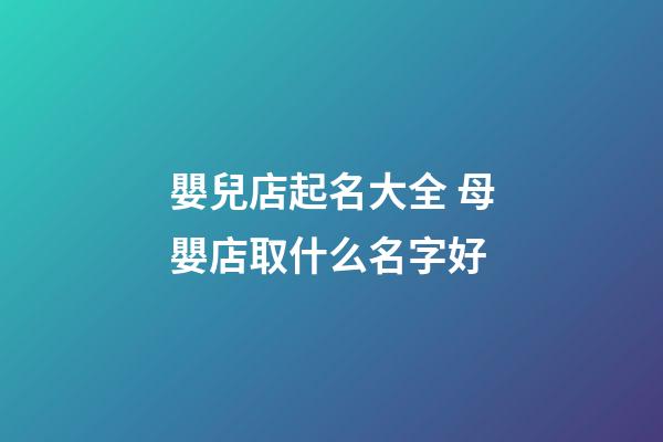 嬰兒店起名大全 母嬰店取什么名字好-第1張-店鋪起名-玄機派